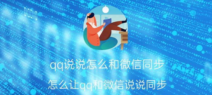 qq说说怎么和微信同步 怎么让qq和微信说说同步？